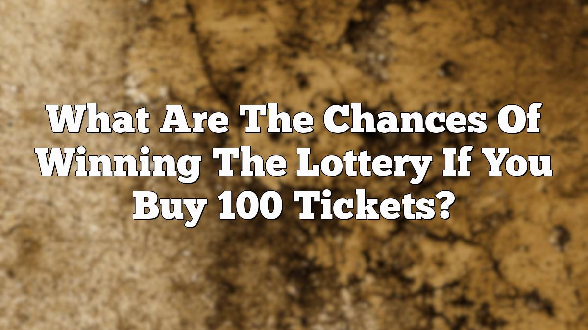 What Are The Chances Of Winning The Lottery If You Buy 100 Tickets?