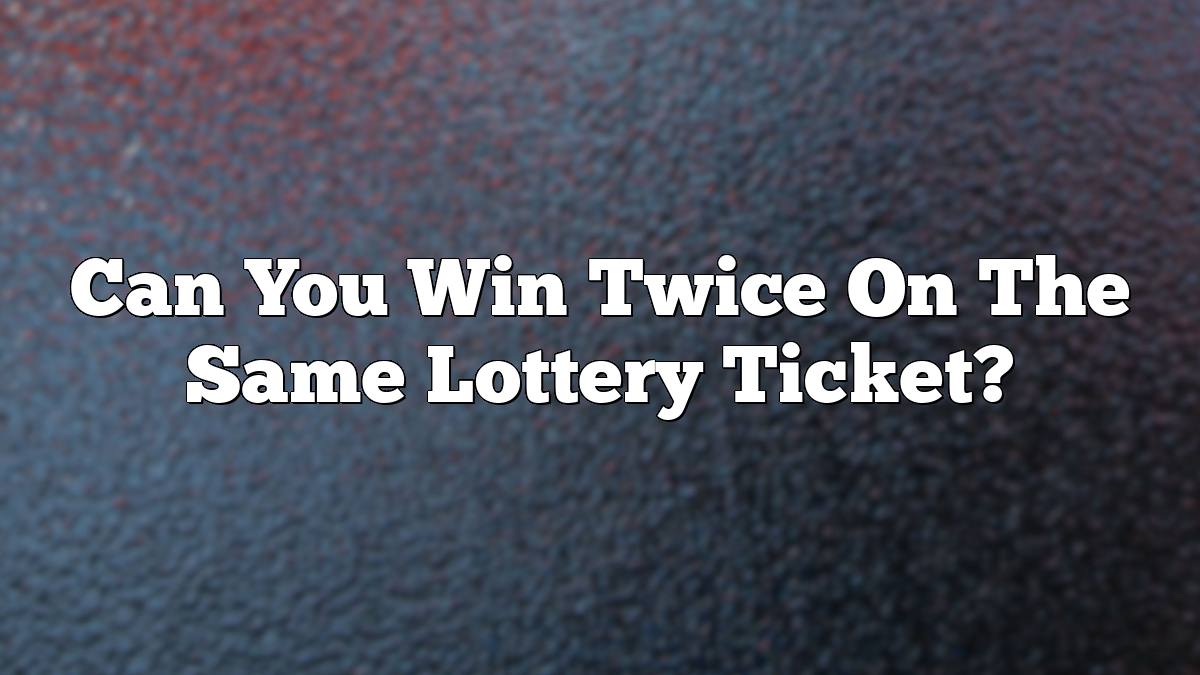 Can You Win Twice On The Same Lottery Ticket?