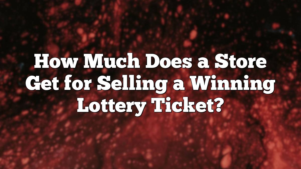 How Much Does a Store Get for Selling a Winning Lottery Ticket?