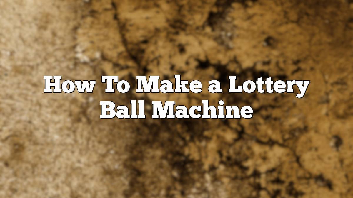 How To Make a Lottery Ball Machine